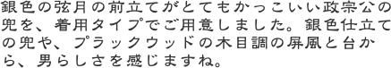 銀色の弦月の前立てがとてもかっこいい政宗公の兜を、着用タイプでご用意しました。銀色仕立ての兜や、プラックウッドの木目調の屏風と台から、男らしさを感じますね。