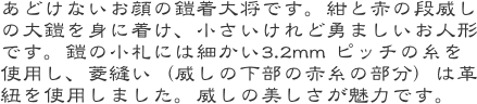 あどけないお顔の鎧着大将です。紺と赤の段威しの大鎧を身に着け、小さいけれど勇ましいお人形です。鎧の小札には細かい3.2m