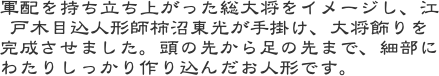 軍配を持ち立ち上がった総大将をイメージし、江戸木目込人形師柿沼東光が手掛け、大将飾りを