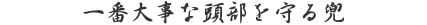 一番大事な頭部を守る兜