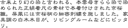 古来より幻の染と言われる、本雲母きらら染で染められた正絹着尺の素材で本着付けされた京桜雛。屏風には京桜柄の細密刺繍を施しました。家具調の白木木目が、リビングル