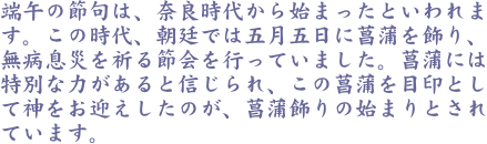 端午の節句は、奈良時代から始まったといわれます。この時代、朝廷では五月五日に菖蒲を飾り、無病息災を祈る節会を行っていました。菖蒲には特別な力があると信じられ、